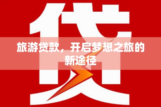 杨陵旅游贷款，开启梦想之旅的新途径