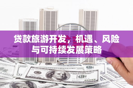 杨陵贷款旅游开发，机遇、风险与可持续发展策略