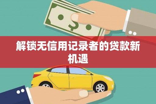 杨陵解锁无信用记录者的贷款新机遇