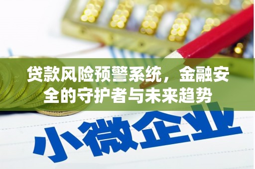 杨陵贷款风险预警系统，金融安全的守护者与未来趋势