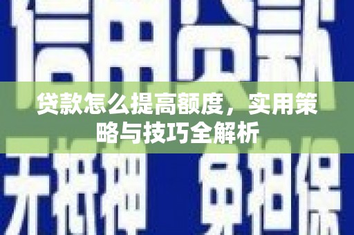 杨陵贷款怎么提高额度，实用策略与技巧全解析