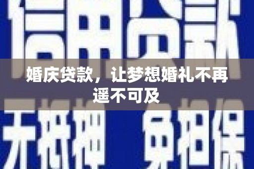 杨陵婚庆贷款，让梦想婚礼不再遥不可及