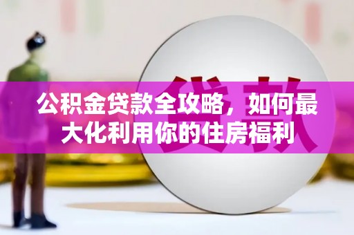 杨陵公积金贷款全攻略，如何最大化利用你的住房福利