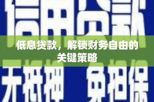 杨陵低息贷款，解锁财务自由的关键策略