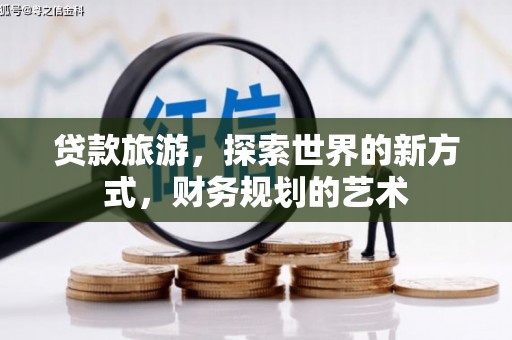 杨陵贷款旅游，探索世界的新方式，财务规划的艺术