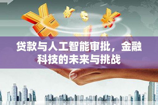 杨陵贷款与人工智能审批，金融科技的未来与挑战