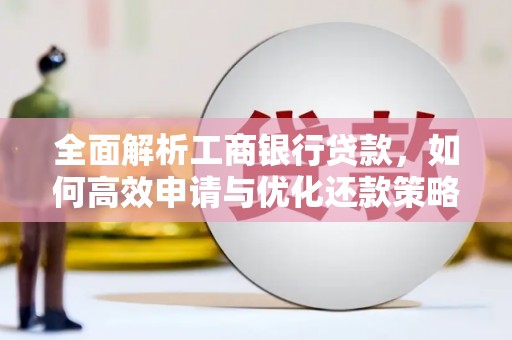 杨陵全面解析工商银行贷款，如何高效申请与优化还款策略