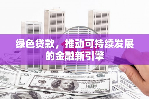 杨陵绿色贷款，推动可持续发展的金融新引擎