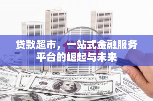 杨陵贷款超市，一站式金融服务平台的崛起与未来