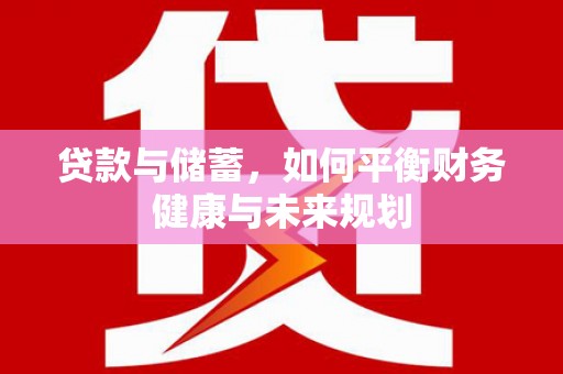 杨陵贷款与储蓄，如何平衡财务健康与未来规划
