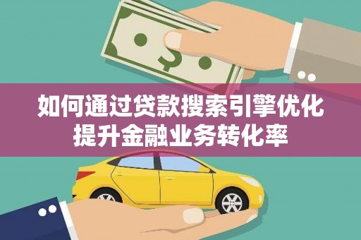 杨陵如何通过贷款搜索引擎优化提升金融业务转化率