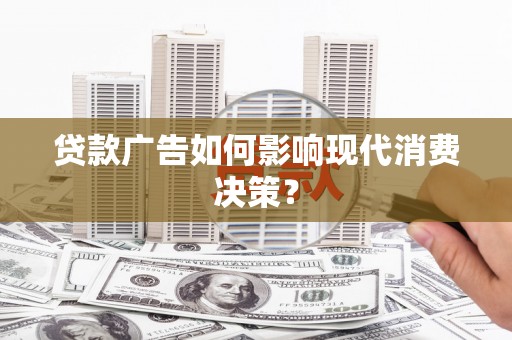 杨陵贷款广告如何影响现代消费决策？