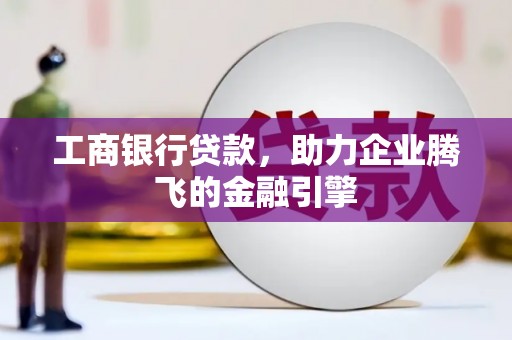 杨陵工商银行贷款，助力企业腾飞的金融引擎