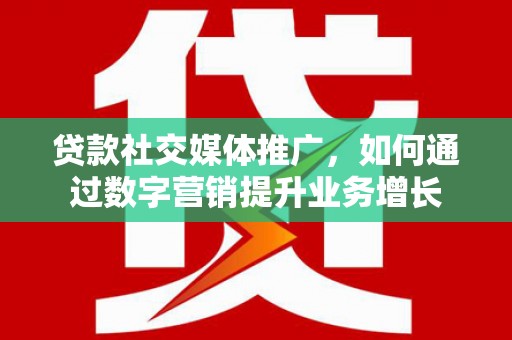 杨陵贷款社交媒体推广，如何通过数字营销提升业务增长