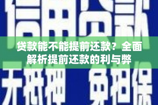 杨陵贷款能不能提前还款？全面解析提前还款的利与弊