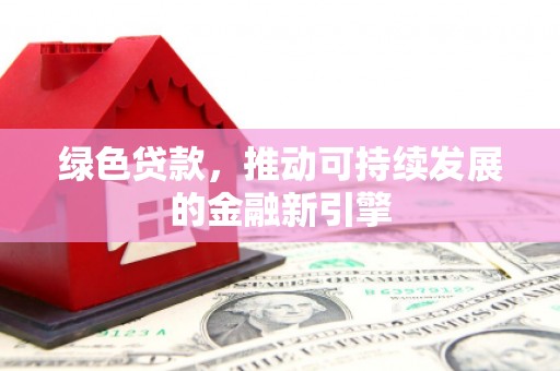 杨陵绿色贷款，推动可持续发展的金融新引擎