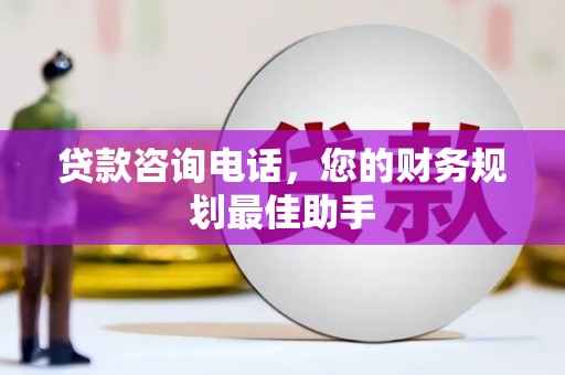 杨陵贷款咨询电话，您的财务规划最佳助手