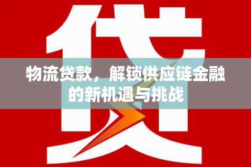 杨陵物流贷款，解锁供应链金融的新机遇与挑战