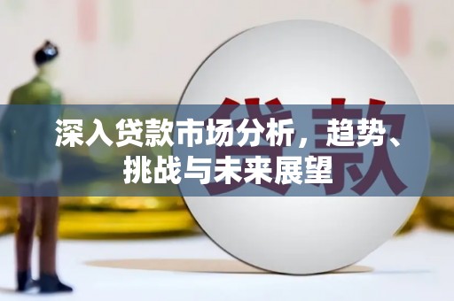 杨陵深入贷款市场分析，趋势、挑战与未来展望