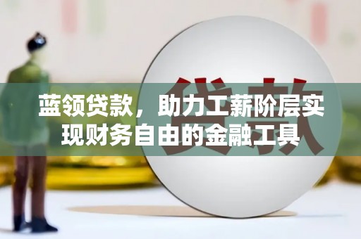 杨陵蓝领贷款，助力工薪阶层实现财务自由的金融工具