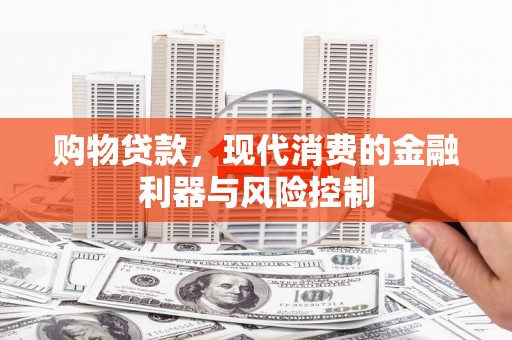 杨陵购物贷款，现代消费的金融利器与风险控制