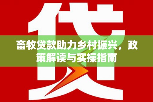 杨陵畜牧贷款助力乡村振兴，政策解读与实操指南