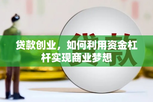 杨陵贷款创业，如何利用资金杠杆实现商业梦想