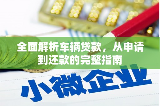 杨陵全面解析车辆贷款，从申请到还款的完整指南