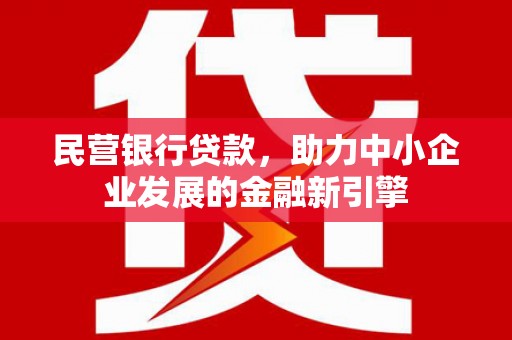 杨陵民营银行贷款，助力中小企业发展的金融新引擎