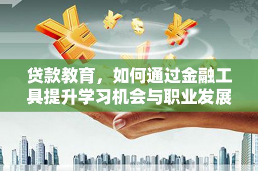 杨陵贷款教育，如何通过金融工具提升学习机会与职业发展