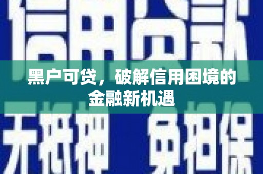杨陵黑户可贷，破解信用困境的金融新机遇