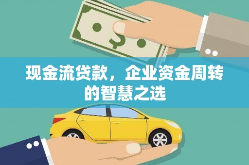杨陵现金流贷款，企业资金周转的智慧之选