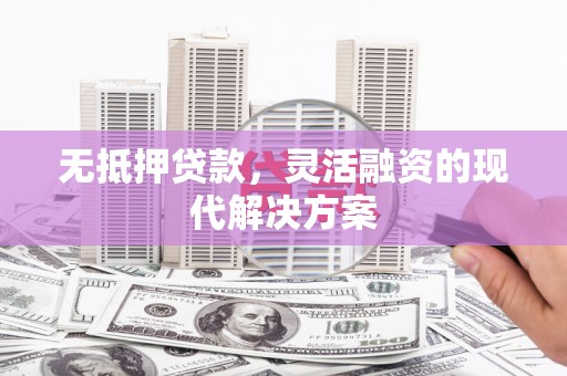 杨陵无抵押贷款，灵活融资的现代解决方案