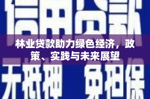 杨陵林业贷款助力绿色经济，政策、实践与未来展望
