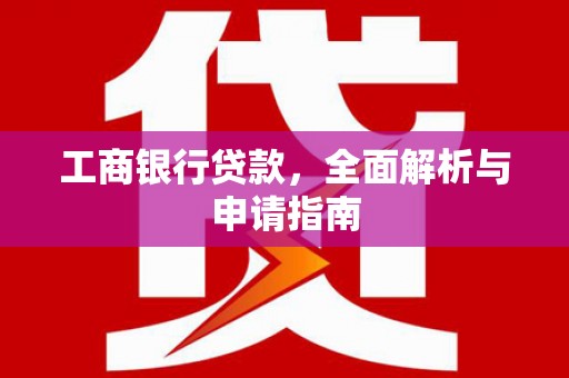 杨陵工商银行贷款，全面解析与申请指南