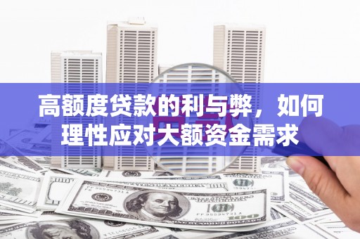 杨陵高额度贷款的利与弊，如何理性应对大额资金需求