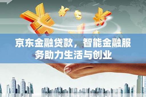 杨陵京东金融贷款，智能金融服务助力生活与创业