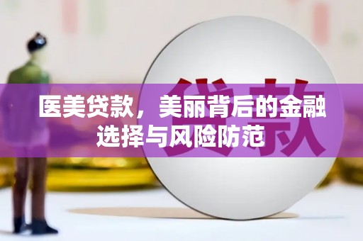 杨陵医美贷款，美丽背后的金融选择与风险防范